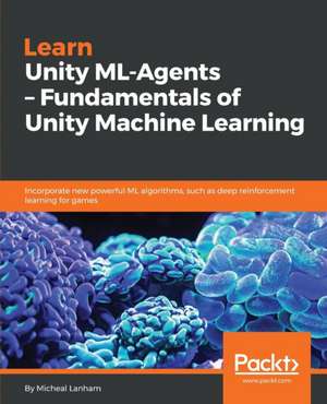 Learn Unity ML - Agents - Fundamentals of Unity Machine Learning de Micheal Lanham