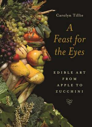 A Feast for the Eyes: Edible Art from Apple to Zucchini de Carolyn Tillie