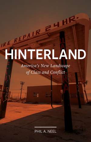 Hinterland: America's New Landscape of Class and Conflict de Phil A. Neel