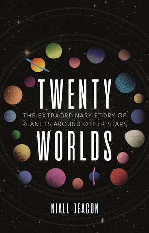 Twenty Worlds: The Extraordinary Story of Planets Around Other Stars de Niall Deacon