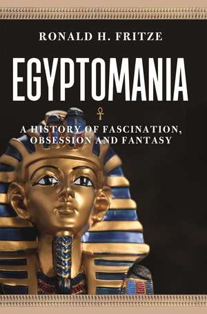 Egyptomania: A History of Fascination, Obsession and Fantasy de Ronald H. Fritze