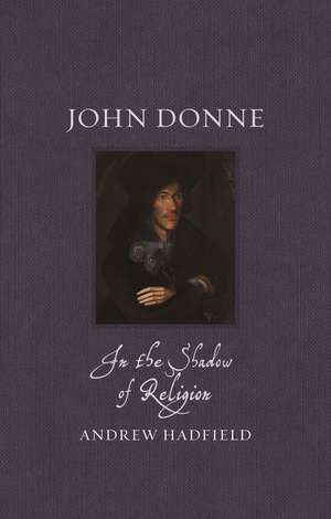 John Donne: In the Shadow of Religion de Andrew Hadfield