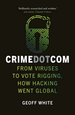 Crime Dot Com: From Viruses to Vote Rigging, How Hacking Went Global de Geoff White