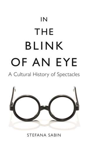 In the Blink of an Eye: A Cultural History of Spectacles de Stefana Sabin