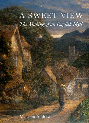 A Sweet View: The Making of an English Idyll de Malcolm Andrews