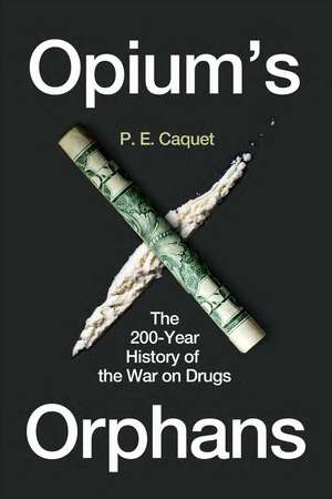 Opium’s Orphans: The 200-Year History of the War on Drugs de P. E. Caquet