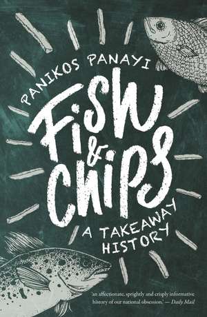 Fish and Chips: A Takeaway History de Panikos Panayi