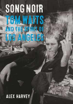 Song Noir: Tom Waits and the Spirit of Los Angeles de Alex Harvey