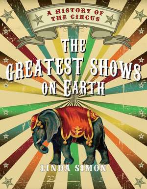 The Greatest Shows on Earth: A History of the Circus de Linda Simon