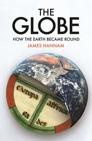 The Globe: How the Earth Became Round de James Hannam