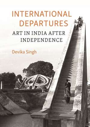 International Departures: Art in India after Independence de Devika Singh