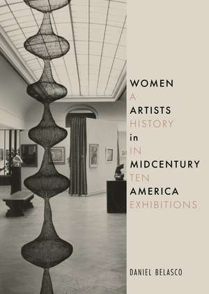 Women Artists in Midcentury America: A History in Ten Exhibitions de Daniel Belasco