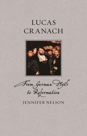 Lucas Cranach: From German Myth to Reformation de Jennifer Nelson