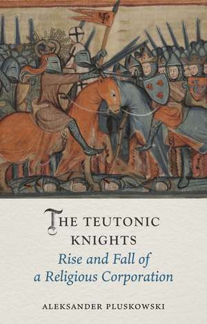 The Teutonic Knights: Rise and Fall of a Religious Corporation de Aleksander Pluskowski