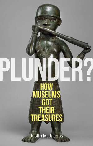 Plunder?: How Museums Got Their Treasures de Justin M. Jacobs