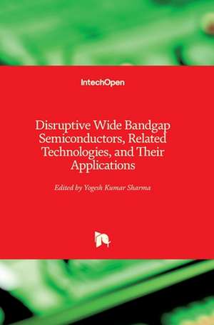 Disruptive Wide Bandgap Semiconductors, Related Technologies, and Their Applications de Yogesh Kumar Sharma