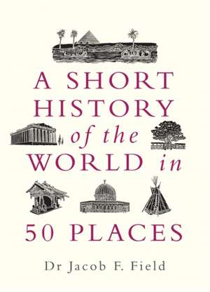 A Short History of the World in 50 Places de Jacob F Field