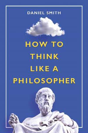 How to Think Like a Philosopher de Daniel Smith