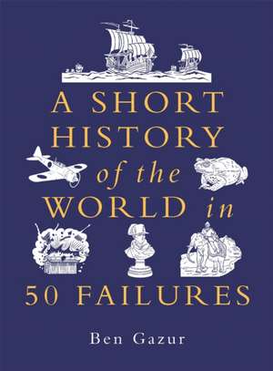 A Short History of the World in 50 Failures de Ben Gazur