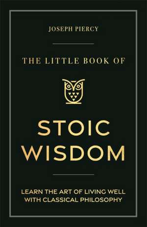 The Little Book of Stoic Wisdom de Joseph Piercy