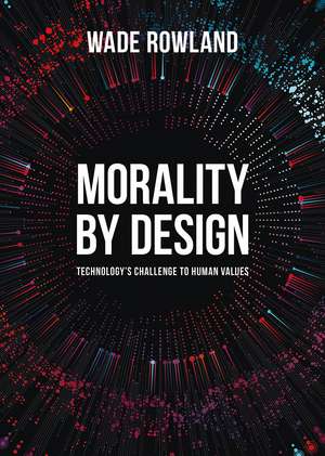 Morality by Design: Technology's Challenge to Human Values de Wade Rowland