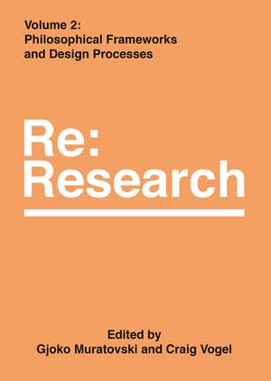 Philosophical Frameworks and Design Processes: Re:Research, Volume 2 de Gjoko Muratovski