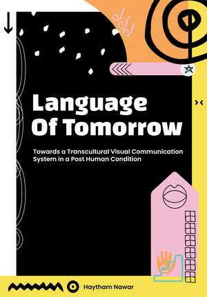 Language of Tomorrow: Towards a Transcultural Visual Communication System in a Posthuman Condition de Haytham Nawar