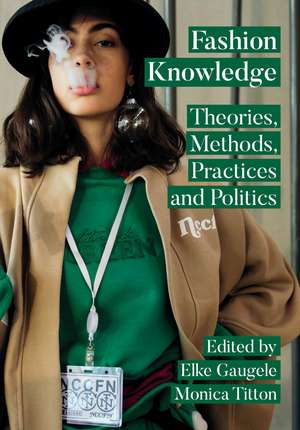 Fashion Knowledge: Theories, Methods, Practices, and Politics de Elke Gaugele