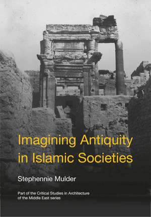 Imagining Antiquity in Islamic Societies de Stephennie Mulder