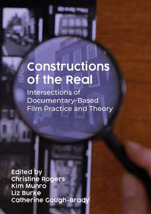 Constructions of the Real: Intersections of Documentary-based Film Practice and Theory de Christine Rogers