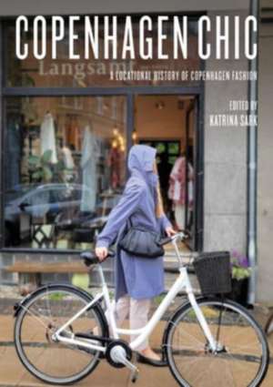 Copenhagen Chic: A Locational History of Copenhagen Fashion de Katrina Sark