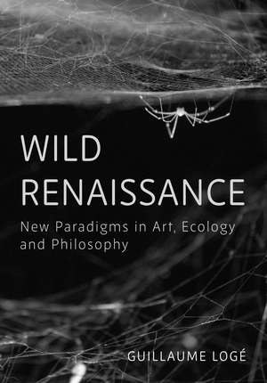 Wild Renaissance: Art in the Anthropocene de Guillaume Logé