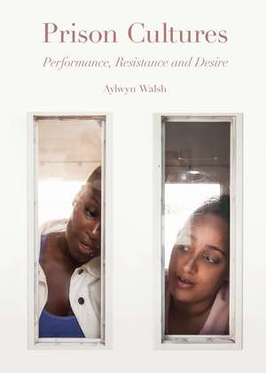 Prison Cultures: Performance, Resistance and Desire de Alwyn Walsh