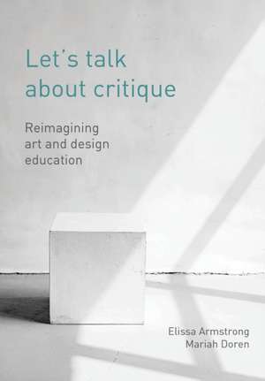 Let's Talk About Critique: Reimagining Art and Design Education de Elissa Armstrong