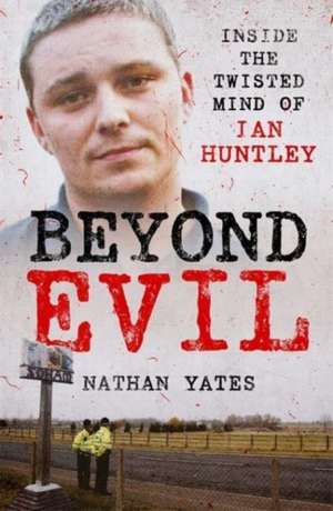 Beyond Evil - Inside the Twisted Mind of Ian Huntley de Nathan Yates