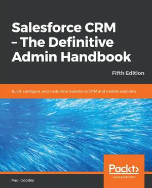 Salesforce CRM - The Definitive Admin Handbook - Fifth Edition de Paul Goodey