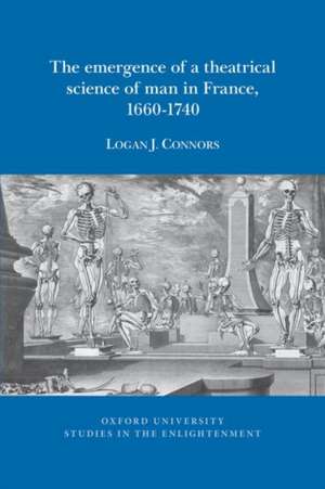 The Emergence of a Theatrical Science of Man in France, 1660-1740 de Logan J. Connors