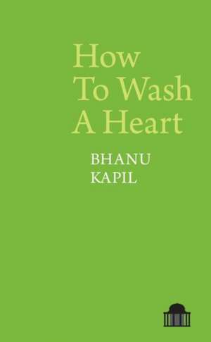 How To Wash A Heart de Bhanu Kapil