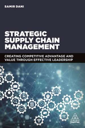 Strategic Supply Chain Management – Creating Competitive Advantage and Value Through Effective Leadership de Samir Dani