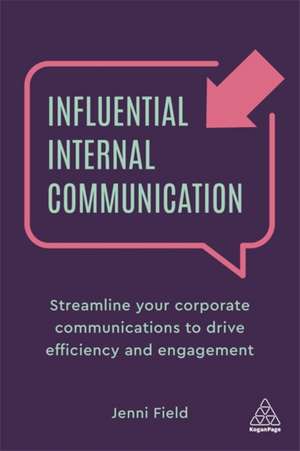 Influential Internal Communication – Streamline Your Corporate Communication to Drive Efficiency and Engagement de Jenni Field