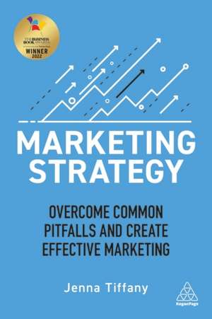 Marketing Strategy – Overcome Common Pitfalls and Create Effective Marketing de Jenna Tiffany