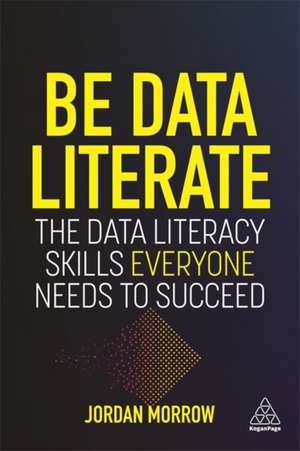 Be Data Literate – The Data Literacy Skills Everyone Needs To Succeed de Jordan Morrow