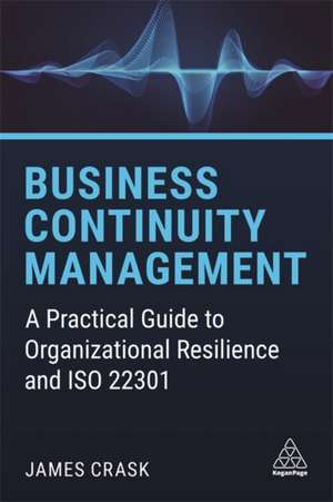 Business Continuity Management – A Practical Guide to Organizational Resilience and ISO 22301 de James Crask