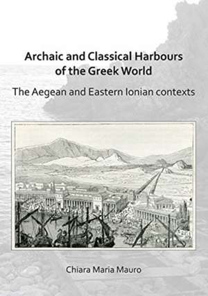 Archaic and Classical Harbours of the Greek World de Chiara Maria Mauro