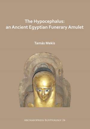 The Hypocephalus: An Ancient Egyptian Funerary Amulet de Tamas Mekis