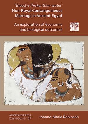 'Blood Is Thicker Than Water': Non-Royal Consanguineous Marriage in Ancient Egypt de Joanne-Marie Robinson