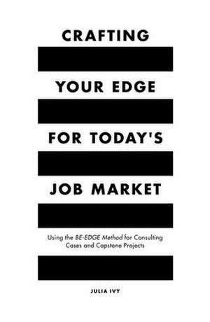 Crafting Your Edge for Today`s Job Market – Using the BE–EDGE Method for Consulting Cases and Capstone Projects de Julia Ivy