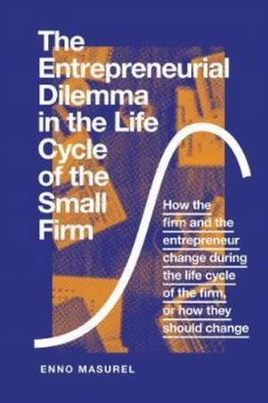 The Entrepreneurial Dilemma in the Life Cycle of – How the firm and the entrepreneur change during the life cycle of the firm, or how they should cha de Enno Masurel