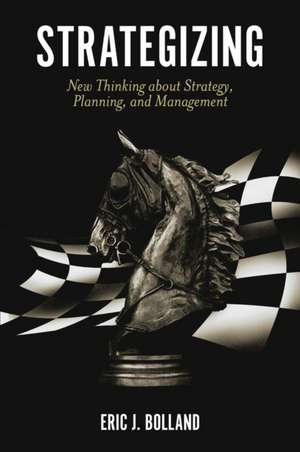 Strategizing – New Thinking about Strategy, Planning, and Management de Eric J. Bolland