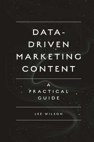 Data–Driven Marketing Content – A Practical Guide de Lee Wilson